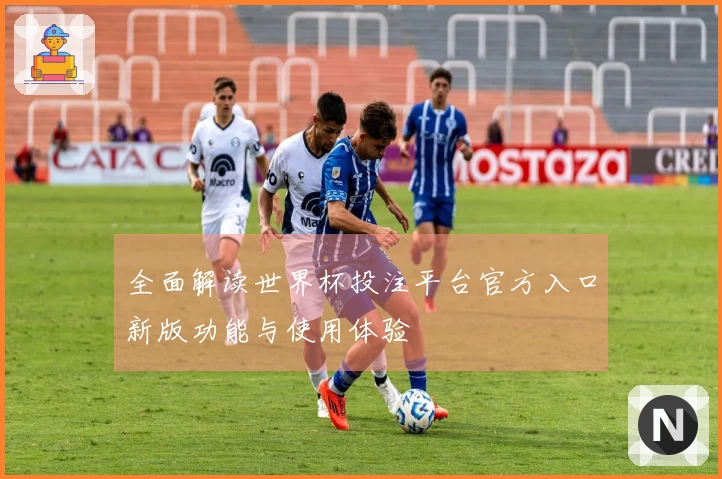 全面解读世界杯投注平台官方入口新版功能与使用体验