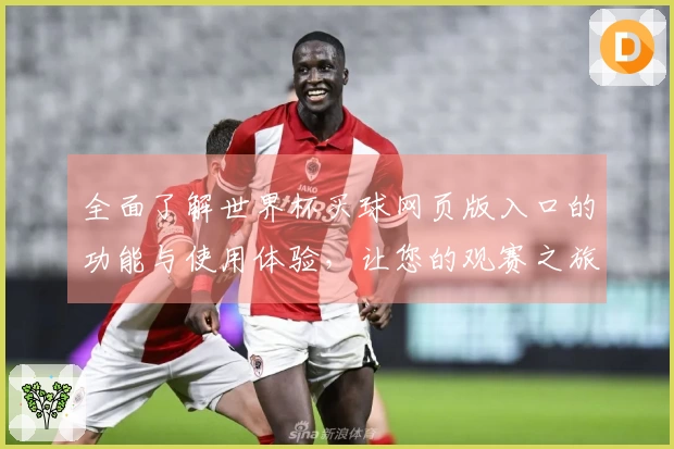 全面了解世界杯买球网页版入口的功能与使用体验，让您的观赛之旅更加顺畅