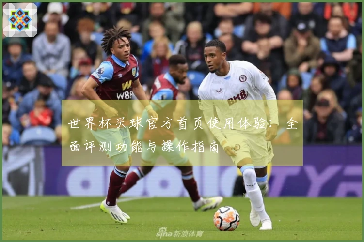 世界杯买球官方首页使用体验：全面评测功能与操作指南