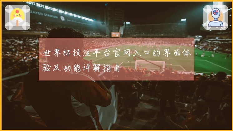 世界杯投注平台官网入口的界面体验及功能详解指南