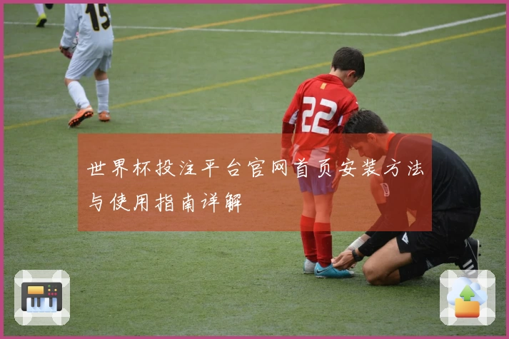 世界杯投注平台官网首页安装方法与使用指南详解