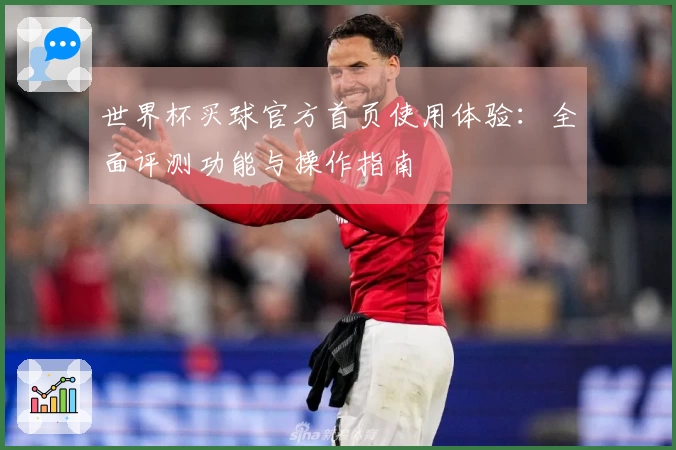 世界杯买球官方首页使用体验：全面评测功能与操作指南