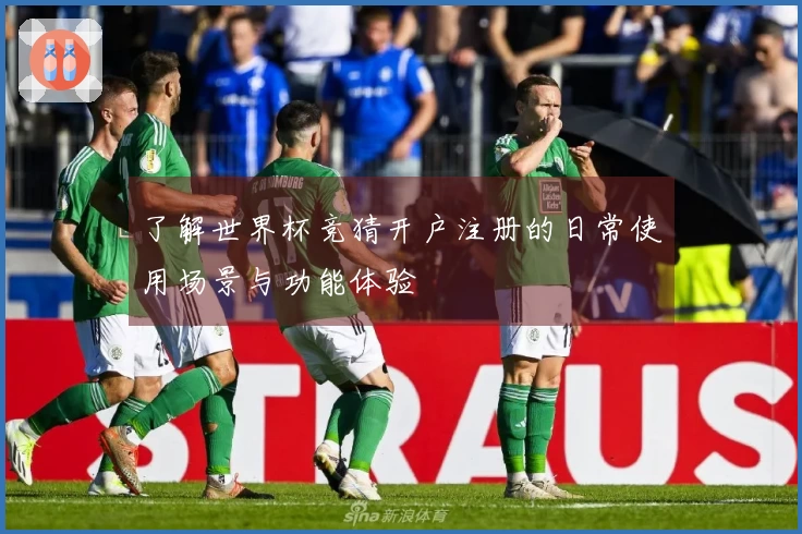 了解世界杯竞猜开户注册的日常使用场景与功能体验
