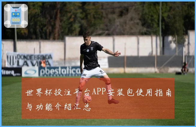 世界杯投注平台APP安装包使用指南与功能介绍汇总